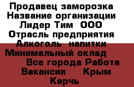 Продавец заморозка › Название организации ­ Лидер Тим, ООО › Отрасль предприятия ­ Алкоголь, напитки › Минимальный оклад ­ 28 500 - Все города Работа » Вакансии   . Крым,Керчь